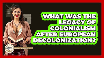 What Was The Legacy Of Colonialism After European Decolonization? - Europe Through the Ages