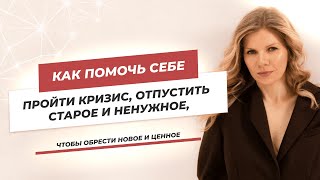 Как помочь себе пройти кризис, отпустить старое и ненужное, чтобы обрести новое и ценное