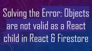 Solving the Error: Objects are not valid as a React child in React & Firestore