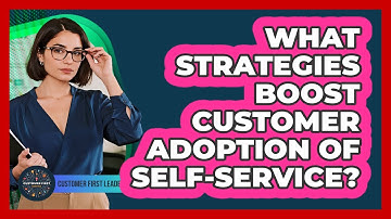 What Strategies Boost Customer Adoption Of Self-Service?