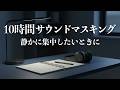静かな集中時間のためのノイズ｜生活音・話し声・いびきを消すサウンドマスキング（10時間）
