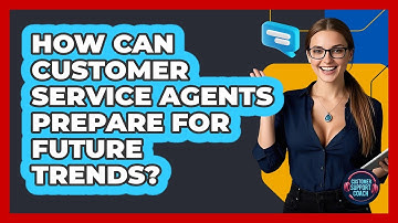 How Can Customer Service Agents Prepare For Future Trends? - Customer Support Coach