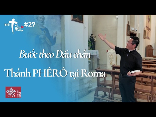 Biết Để Yêu #27: Bước Theo Dấu Chân Thánh Phêrô tại Roma