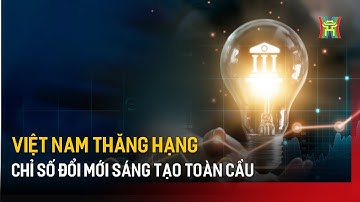 Việt Nam thăng hạng Chỉ số đổi mới sáng tạo toàn cầu | Tin tức