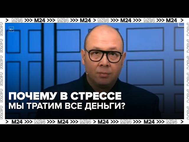Почему в стрессе мы тратим все деньги? Психология финансов  Деньги 24
