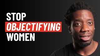 How I stopped sexualising and objectifying women