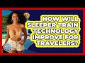 How Will Sleeper Train Technology Improve For Travelers? - The Rail and Cruise Experts