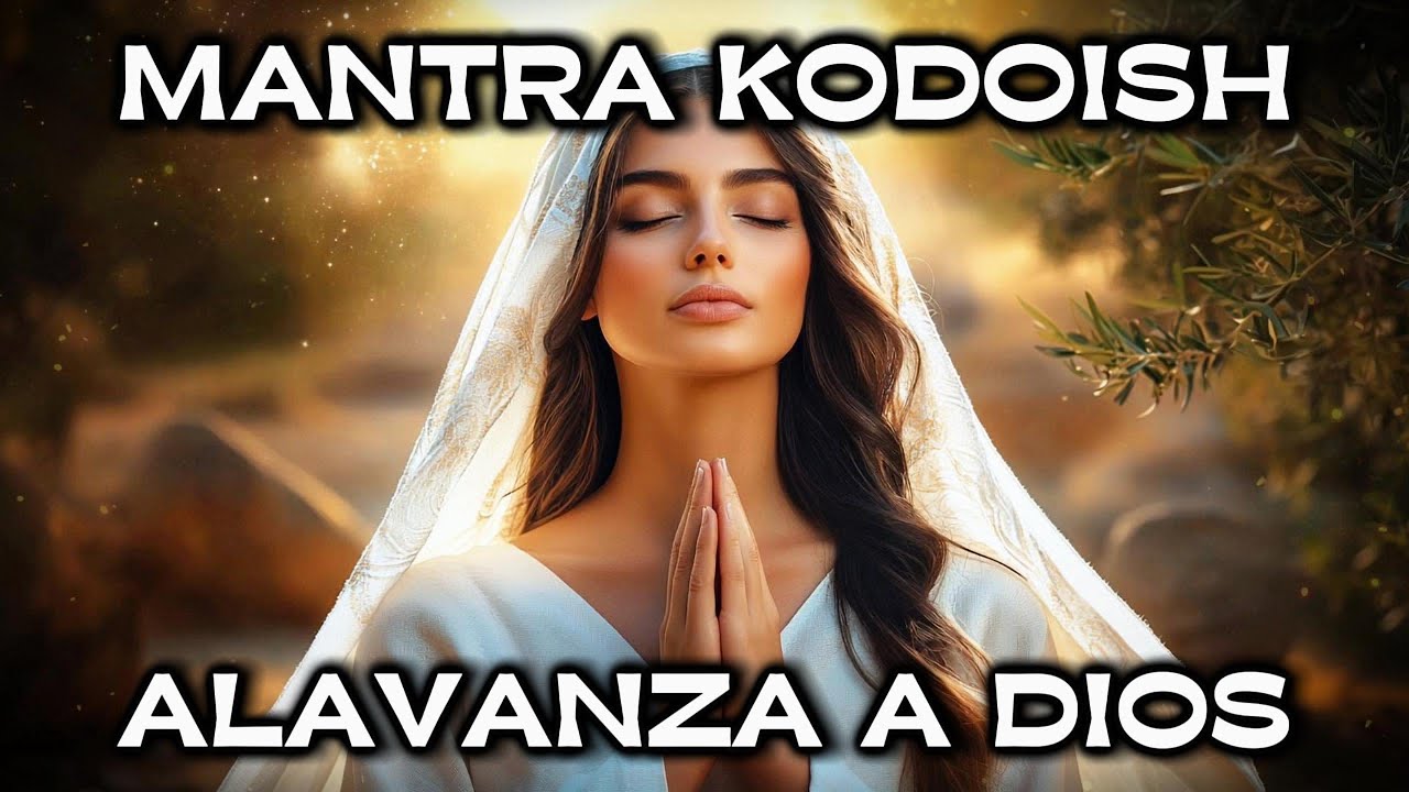 MANTRA KODOISH | ALABANZA A DIOS | Protege tu Alma y Llénate de Luz ...