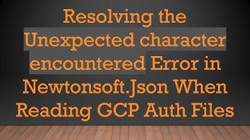 Resolving the Unexpected character encountered Error in Newtonsoft.Json When Reading GCP Auth Files