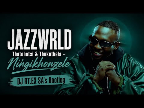 JAZZWRLD - Ningikhonzele - Ft Thatohatsi & Thukuthela (DJ RT.EX SA's Bootleg) Unofficial Remix