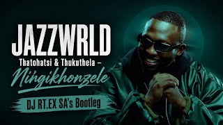 JAZZWRLD - Ningikhonzele - Ft Thatohatsi & Thukuthela ( DJ RT.EX SA's Bootleg)