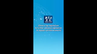 Xinhua News | Chinas top legislature to further advance legislation to support private economy