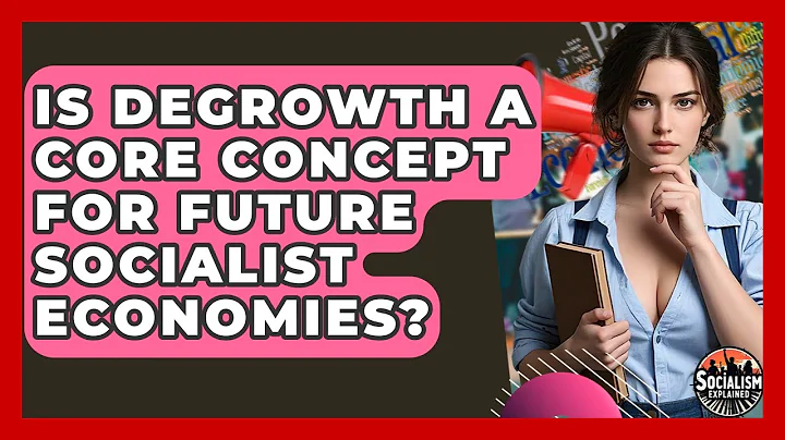 Is Degrowth A Core Concept For Future Socialist Economies? - Socialism Explained