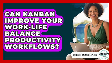 Can Kanban Improve Your Work-life Balance Productivity Workflows? - Work Life Balance Experts