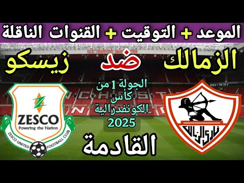 موعد مباراة الزمالك وزيسكو القادمة في الجولة 1 من كأس الكونفدرالية 2025 والقنوات الناقلة