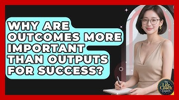 Why Are Outcomes More Important Than Outputs For Success? - The Life Coach Expert