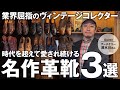 【業界屈指のヴィンテージコレクター】アーチケリー清水川さんが選ぶ時代の変化の荒波の中でも変わらず存在し続ける革靴3足！