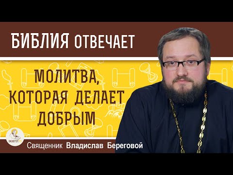 МОЛИТВА, КОТОРАЯ ДЕЛАЕТ ДОБРЫМ.  Священник Владислав Береговой