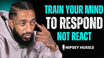 🔥 Train Your Mind to RESPOND, Not REACT | NIPSEY HUSSLE