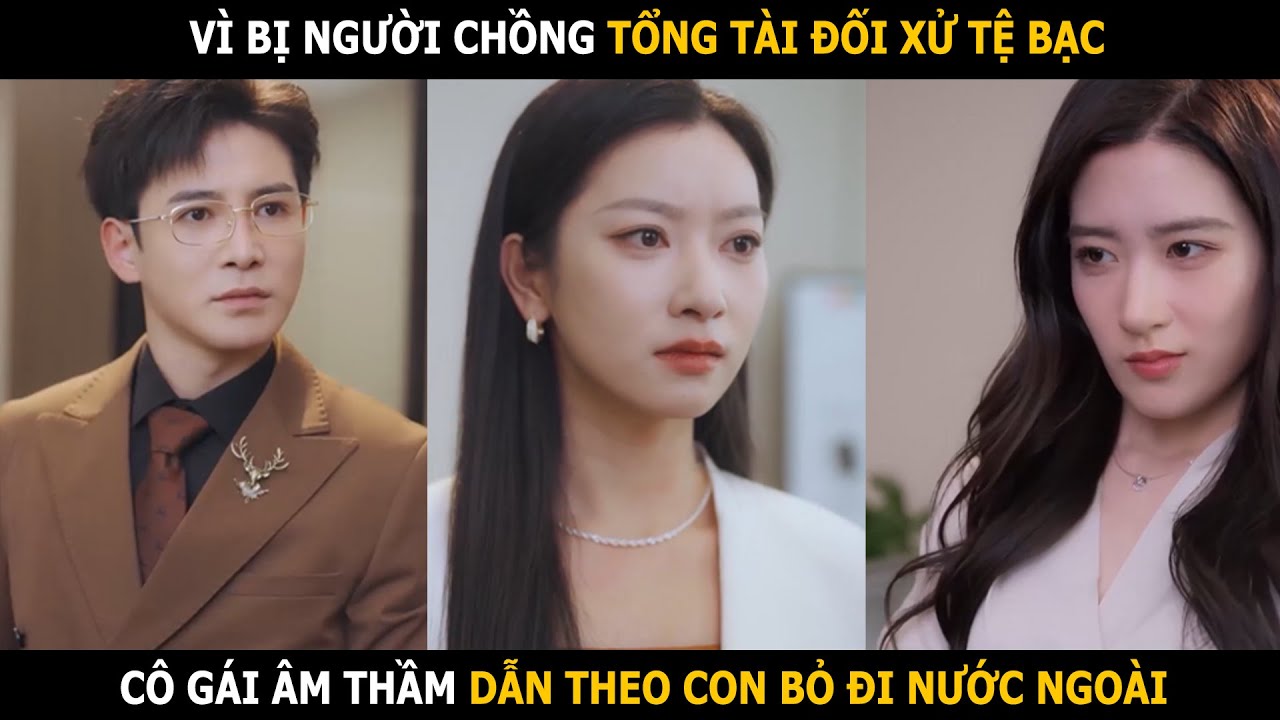 Vì bị tổng tài đối xử tệ bạc, cô gái dẫn theo con bỏ đi nước ngoài