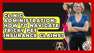 Clinic Administration: How To Navigate Tricky Pet Insurance Claims? - Animal Care Jobs