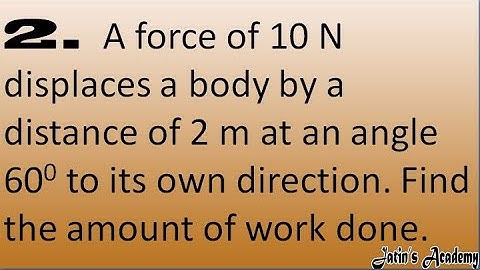 2. A force of 10 N displaces a body by a distance of 2 m at an angle 600 to its own direction.