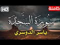 سورة السجدة كاملة للشيخ ياسر الدوسري جودة عالية HD 