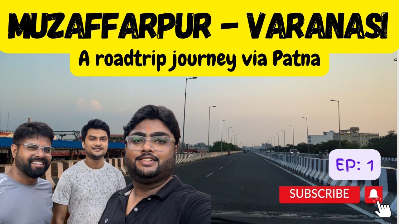 Muzaffarpur - Patna - Varanasi Non-Stop 325 KM Road Trip in 7 Hrs | Arrah Mohaniya Four Lane | Ep: 1