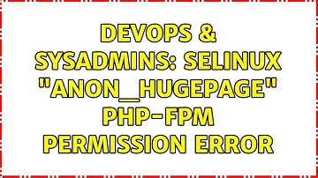 DevOps & SysAdmins: SELinux "anon_hugepage" PHP-FPM Permission Error