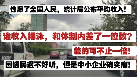 惊爆了全国人民，统计局公布平均收入！谁收入裸泳，和体制内差了一位数？差的可不只一倍。国进民退不好听，但中小企业确实瘸了！