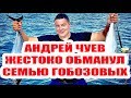 ДОМ 2 НОВОСТИ АНДРЕЙ ЧУЕВ ОБМАНУЛ ГОБОЗОВЫХ