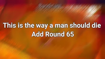 THIS IS THE WAY A MAN SHOULD DIE ADD ROUND 65