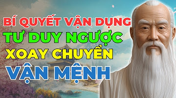 BÍ QUYẾT VẬN DỤNG TƯ DUY NGƯỢC ĐỂ XOAY CHUYỂN VẬN MỆNH | Lời Dặn Người Xưa