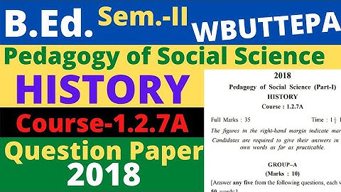 B.Ed. (Sem-Il) Course:1.2.7A Pedagogy of Social Science (Part-I) History Question-2018 WBUTTEPA