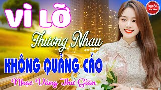 Vì Lỡ Thương Nhau, Bolero Gây Nghiện✪ LK Nhạc Vàng Xưa TOÀN BÀI HAY BẤT HỦ Bảo Đảm Nghe Cực Thư Giãn