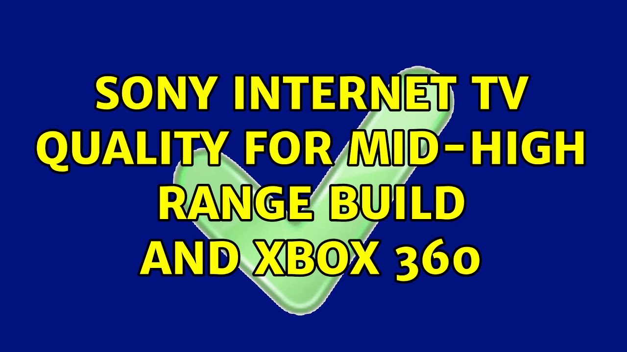 Sony Internet TV Quality for Mid-High Range Build and XBOX 360
