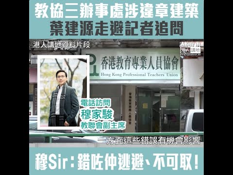 【短片】【其身不正】教協三處會址涉違章建築、葉建源面對《港人講地》追問時避走拒回應 教聯會副主席穆家駿：錯咗仲逃避、態度不可取！葉建源經常包庇失德老師、不配代表教育界喺立法會發聲