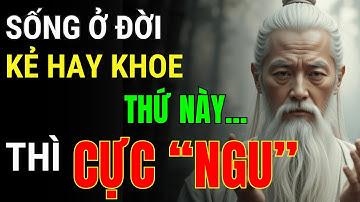 Cổ Nhân Dạy: Kẻ Sống Ngu Rất Hay Khoe Thứ Này | Triết Lý Cuộc Sống