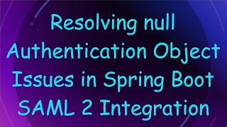 Resolving null Authentication Object Issues in Spring Boot SAML 2 Integration