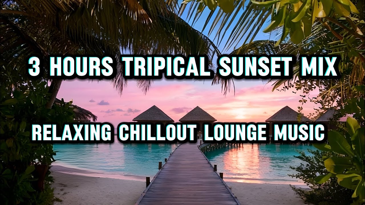 3 Hours Tropical Sunset Dream, Chillout Lounge Music & Relaxing Ambient Island Vibes