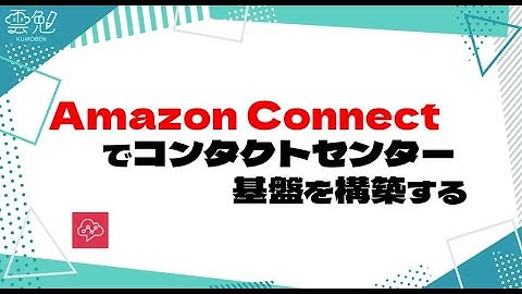 第116回 雲勉 Amazon Connectでコンタクトセンター基盤を構築する