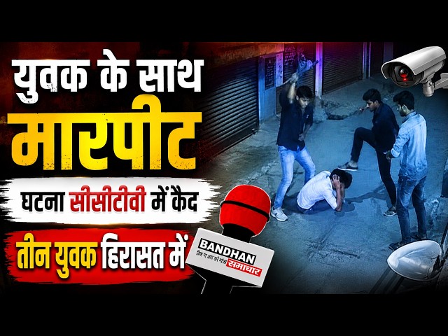 युवक के साथ मारपीट, घटना सीसीटीवी में कैद, तीन युवक हिरासत में ||