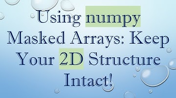 Using numpy Masked Arrays: Keep Your 2D Structure Intact!