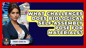What Challenges Does Biological Self-assembly Pose For Materials? - Strange Science HQ