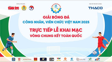 Trực tiếp: Khai mạc Vòng chung kết toàn quốc - Giải Bóng đá công nhân, viên chức Việt Nam 2025