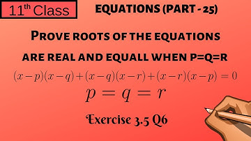 Equations Part - 25 |Show Roots are Real (p=q=r) | Exercise 3.5 Q6 | 11 Class - P35