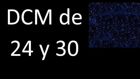 DCM de 24 y 30 . Divisor comun mayor . DCM(24 , 30) , procedimiento