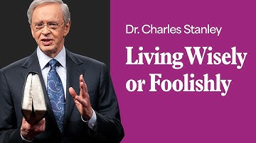 Living Wisely Or Foolishly – Dr. Charles Stanley