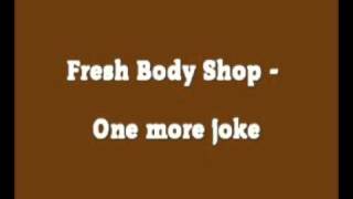 Fresh Body Shop - One More Joke