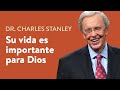 Su vida es importante para Dios – Dr. Charles Stanley